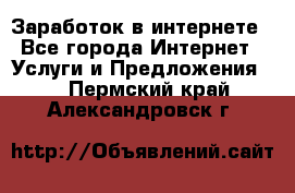 Заработок в интернете - Все города Интернет » Услуги и Предложения   . Пермский край,Александровск г.